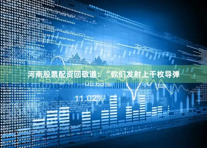 河南股票配资回敬道：“你们发射上千枚导弹