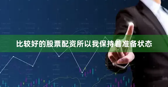 比较好的股票配资所以我保持着准备状态