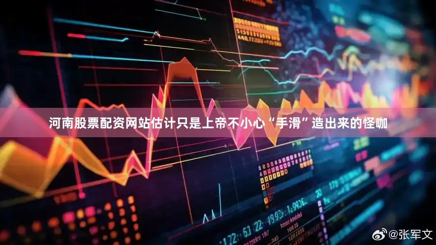 河南股票配资网站估计只是上帝不小心“手滑”造出来的怪咖