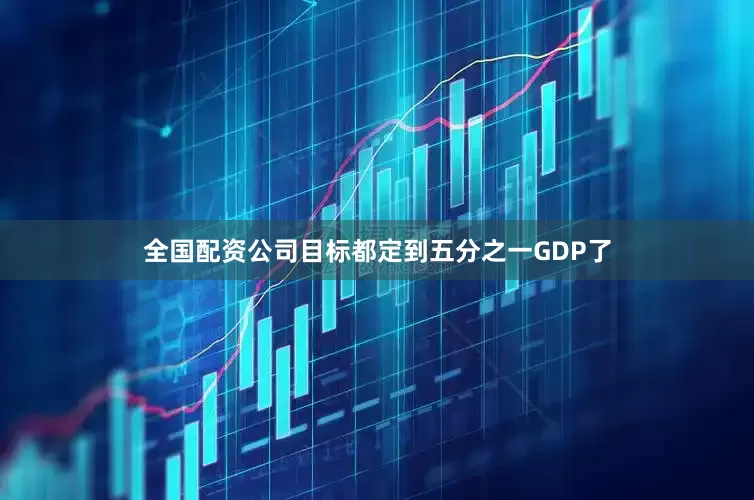全国配资公司目标都定到五分之一GDP了