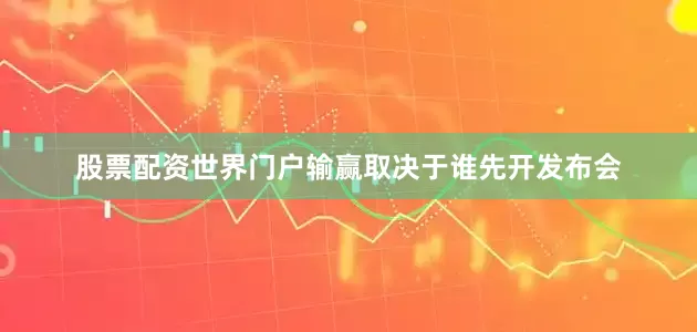 股票配资世界门户输赢取决于谁先开发布会