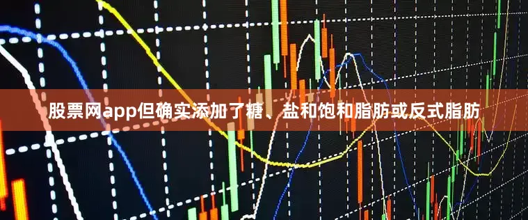 股票网app但确实添加了糖、盐和饱和脂肪或反式脂肪