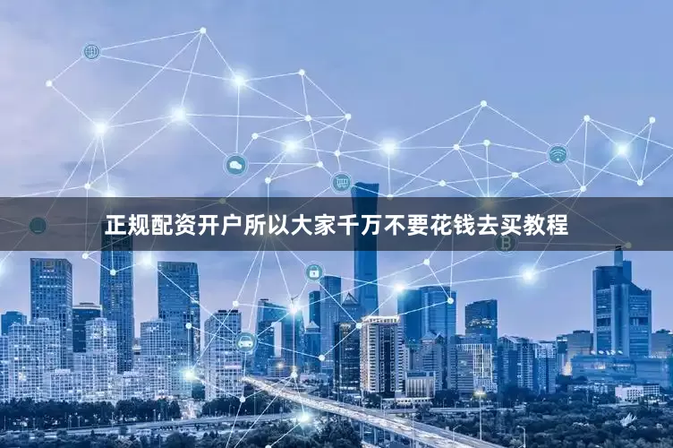 正规配资开户所以大家千万不要花钱去买教程