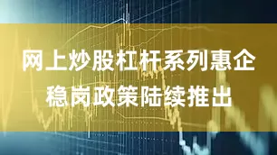 网上炒股杠杆系列惠企稳岗政策陆续推出