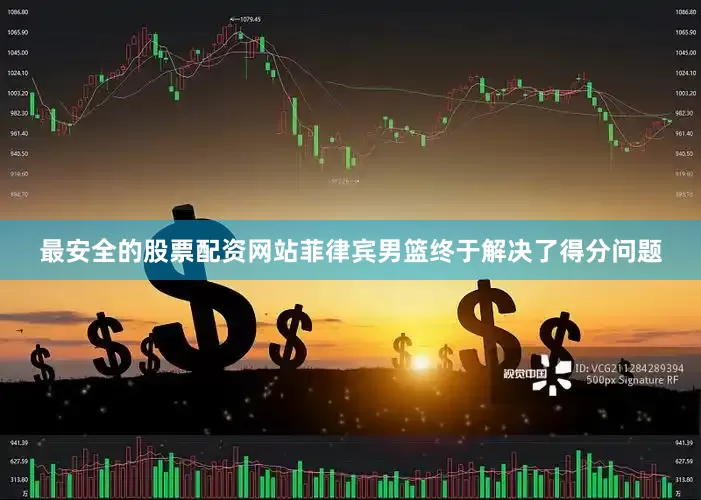 最安全的股票配资网站菲律宾男篮终于解决了得分问题