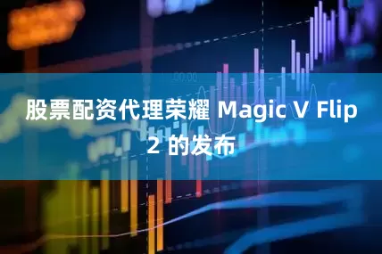 股票配资代理荣耀 Magic V Flip2 的发布