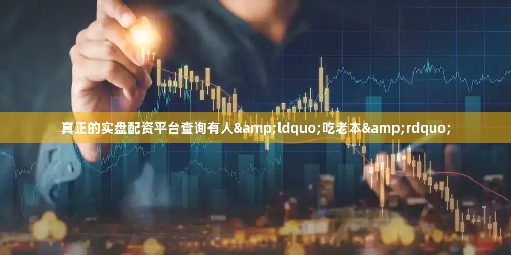 真正的实盘配资平台查询有人&ldquo;吃老本&rdquo;