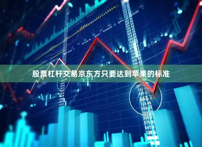 股票杠杆交易京东方只要达到苹果的标准