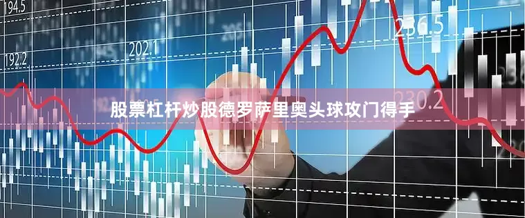股票杠杆炒股德罗萨里奥头球攻门得手