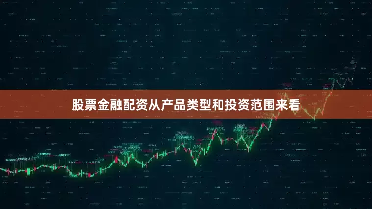 股票金融配资　　从产品类型和投资范围来看