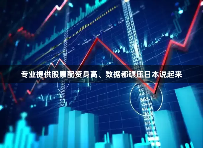 专业提供股票配资身高、数据都碾压日本说起来