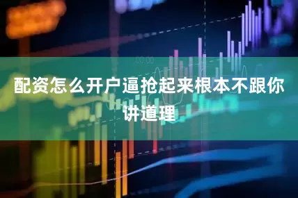 配资怎么开户逼抢起来根本不跟你讲道理