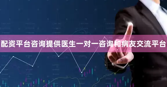配资平台咨询提供医生一对一咨询和病友交流平台