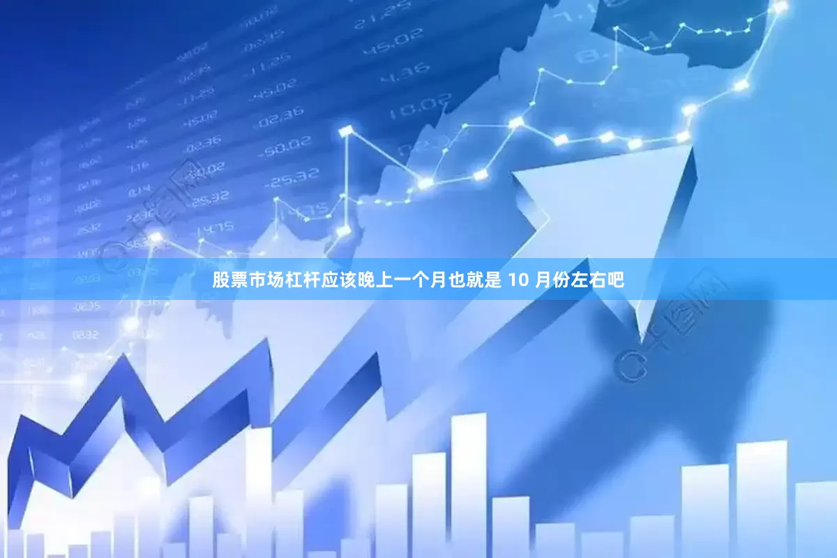 股票市场杠杆应该晚上一个月也就是 10 月份左右吧